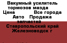 Вакумный усилитель тормозов мазда626 › Цена ­ 1 000 - Все города Авто » Продажа запчастей   . Ставропольский край,Железноводск г.